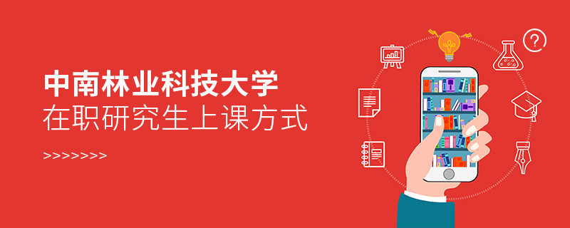 中南林業科技大學在職研究生上課方式有哪些？