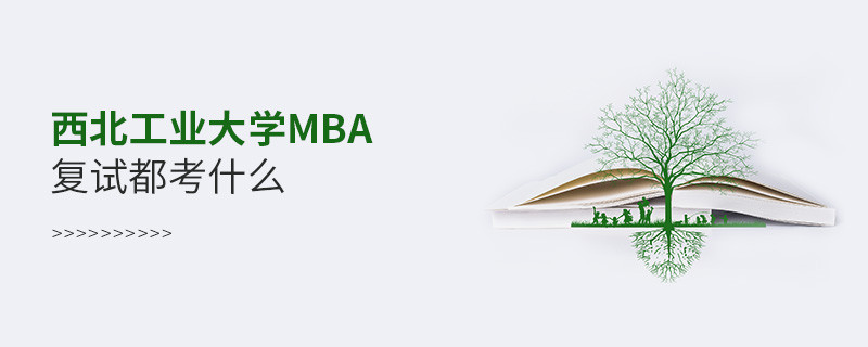 西北工業(yè)大學(xué)MBA復(fù)試內(nèi)容有哪些？