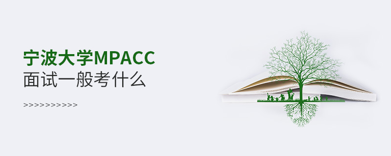 寧波大學MPAcc面試一般考什么 寧波大學MPAcc面試一般考什么