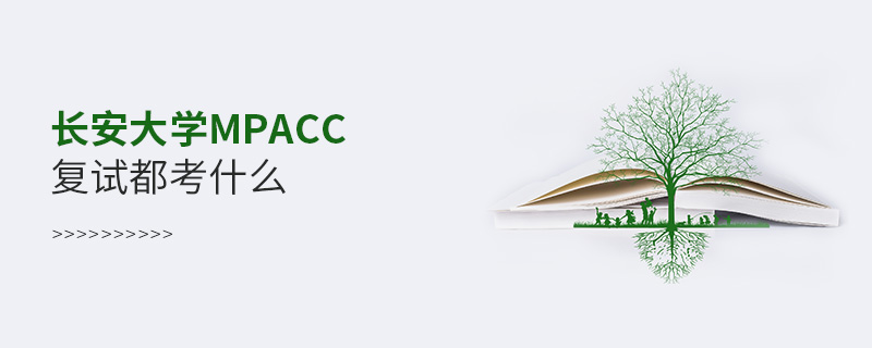 長安大學MPAcc復試都考什么 長安大學MPAcc復試都考什么