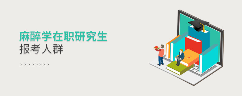 關(guān)于麻醉學(xué)在職研究生報(bào)考人群的詳細(xì)介紹！