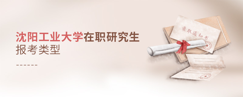沈陽工業大學在職研究生報考類型 沈陽工業大學在職研究生報考類型