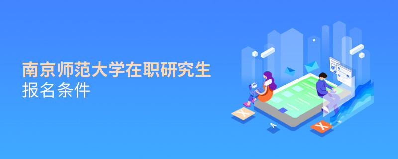 需要滿足什么條件可以報考南京師范大學(xué)在職研究生？