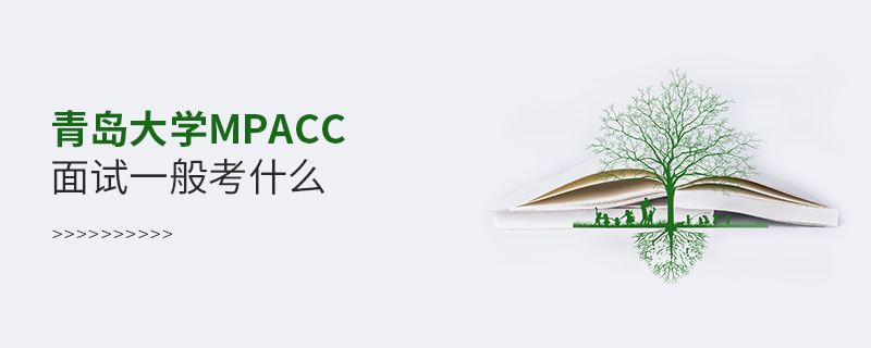 青島大學MPAcc面試一般考什么 青島大學MPAcc面試一般考什么