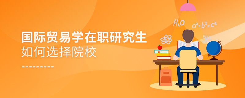 報考國際貿易學在職研究生如何選擇院校？