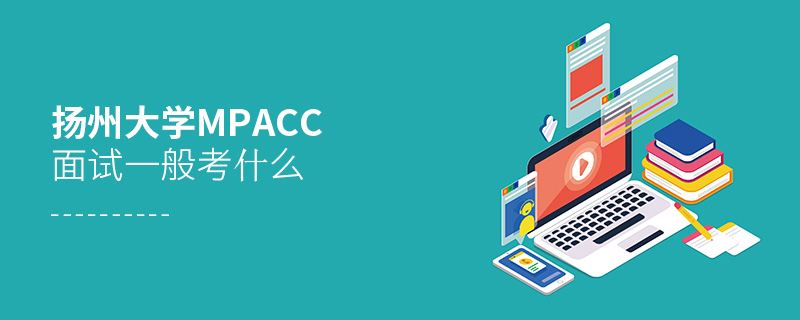 揚州大學MPAcc面試一般考什么 揚州大學MPAcc面試一般考什么
