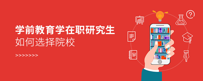 學前教育學在職研究生如何選擇院校 學前教育學在職研究生如何選擇院校