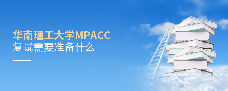 知否？華南理工大學(xué)MPAcc復(fù)試需要做這些準備！