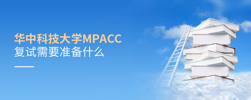 華中科技大學MPAcc復試需要準備什么
