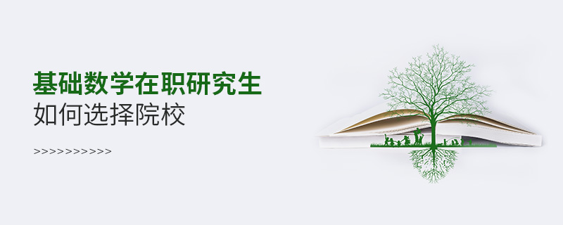 基礎(chǔ)數(shù)學(xué)在職研究生如何選擇院校