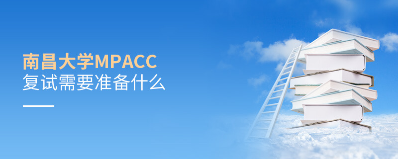 南昌大學(xué)MPAcc復(fù)試需要準(zhǔn)備什么