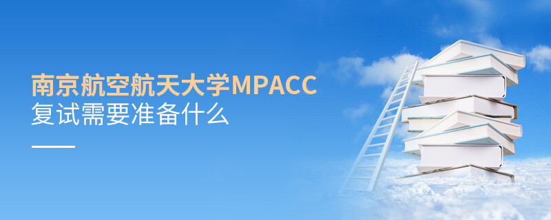 南京航空航天大學MPAcc復試需要準備什么？