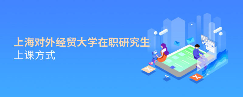 在職研究生上海對外經貿大學都有哪些上課方式？