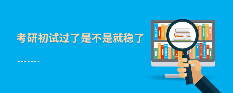 考研初試過了是不是就穩(wěn)了 考研初試過了是不是就穩(wěn)了