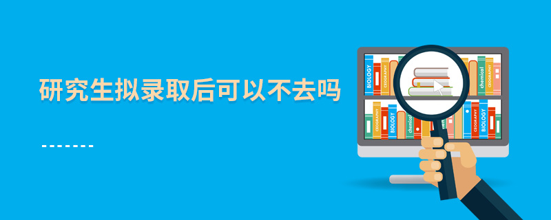研究生擬錄取后可以不去嗎 研究生擬錄取后可以不去嗎