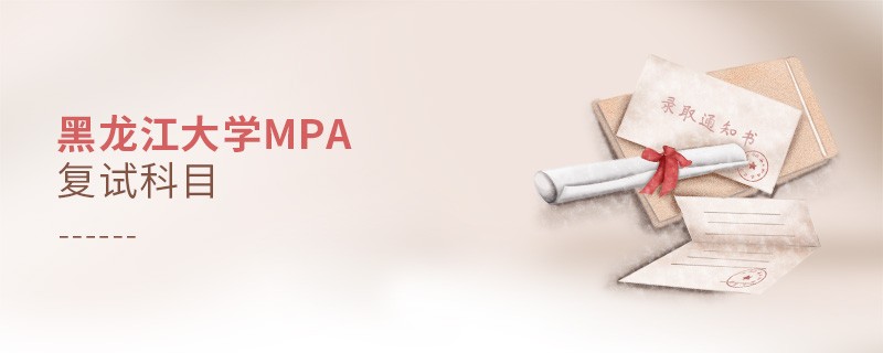 黑龍江大學(xué)MPA復(fù)試內(nèi)容包含什么？