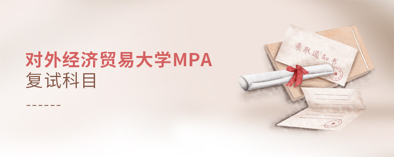 參加對(duì)外經(jīng)濟(jì)貿(mào)易大學(xué)MPA復(fù)試都考哪些科目？