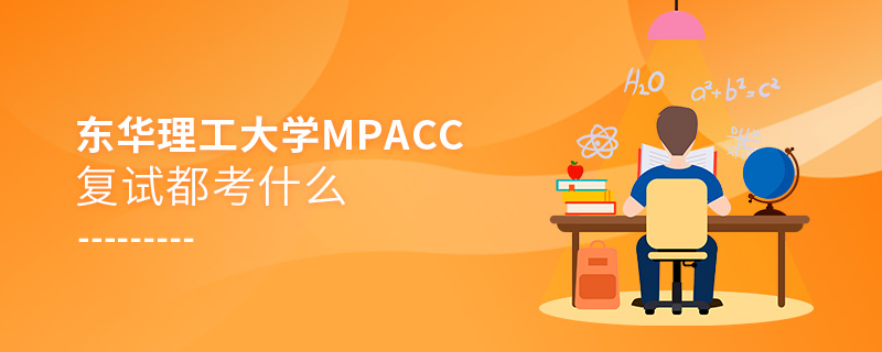 東華理工大學MPAcc復試都考什么 東華理工大學MPAcc復試都考什么