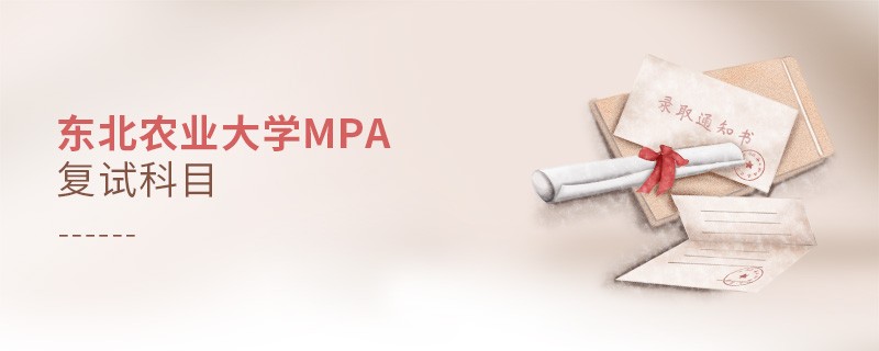 東北農(nóng)業(yè)大學(xué)MPA復(fù)試科目詳解！