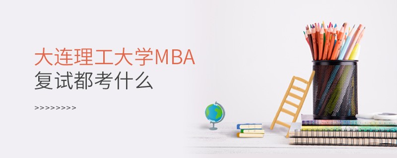 大連理工大學MBA復試都考什么？