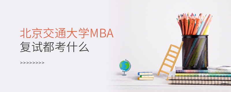 北京交通大學MBA復(fù)試內(nèi)容有哪些？