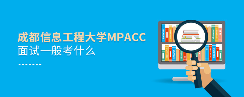 參加成都信息工程大學MPAcc面試一般考什么？