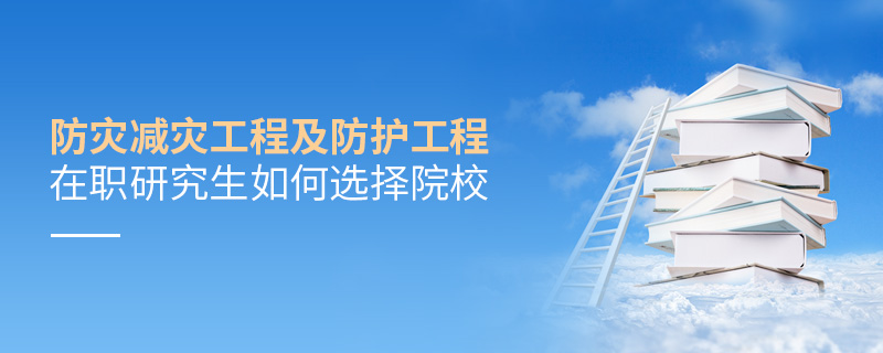 防災減災工程及防護工程在職研究生如何選擇院校