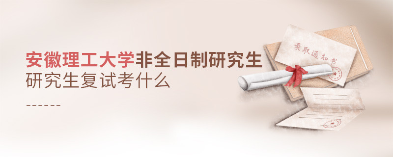 安徽理工大學(xué)非全日制研究生研究生復(fù)試內(nèi)容！