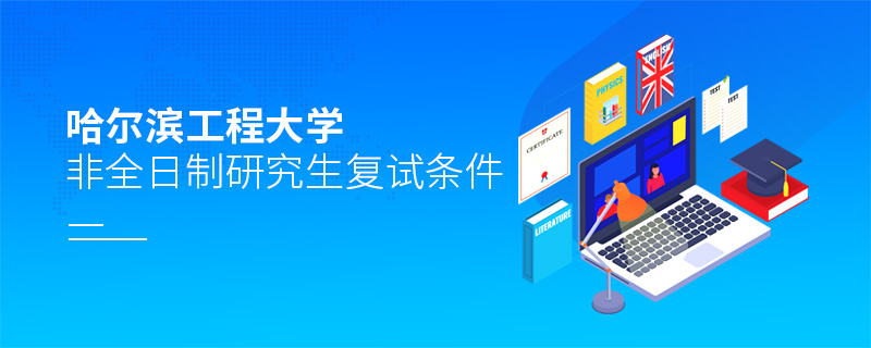 哈爾濱工程大學(xué)非全日制研究生復(fù)試條件 哈爾濱工程大學(xué)非全日制研究生復(fù)試條件