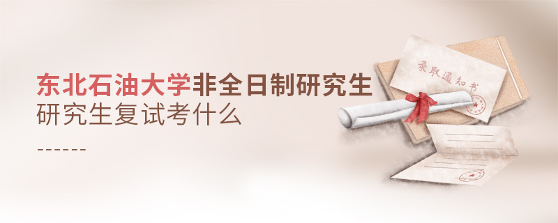 東北石油大學非全日制研究生研究生復試考什么