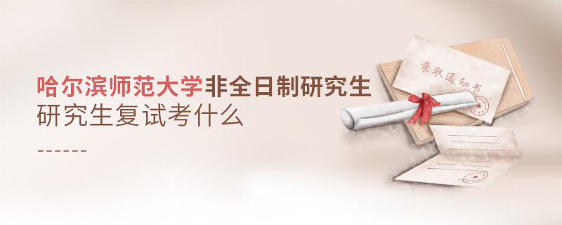 哈爾濱師范大學非全日制研究生研究生復試考什么？