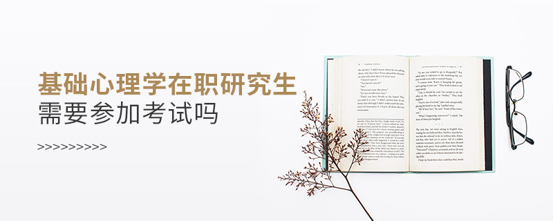 基礎(chǔ)心理學(xué)在職研究生需要參加考試嗎
