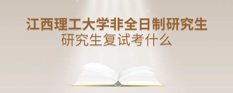 江西理工大學(xué)非全日制研究生研究生復(fù)試都考哪些項(xiàng)目？