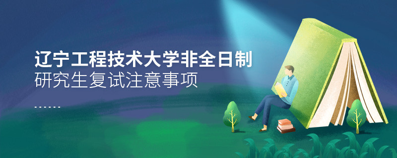 原來遼寧工程技術大學非全日制研究生復試還需要注意這些事項！