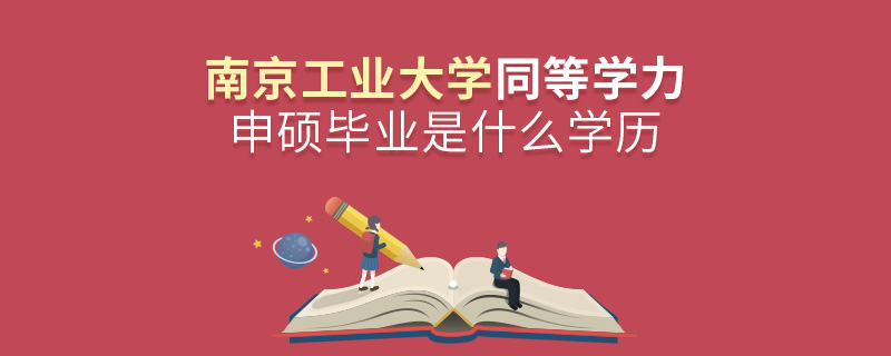 南京工業(yè)大學(xué)同等學(xué)力申碩畢業(yè)是什么學(xué)歷 南京工業(yè)大學(xué)同等學(xué)力申碩畢業(yè)是什么學(xué)歷
