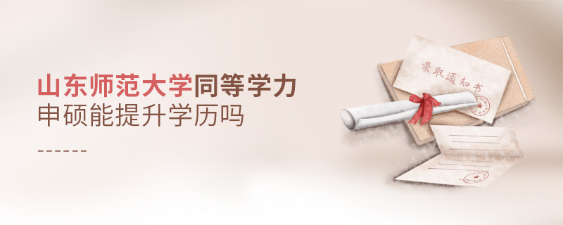 山東師范大學(xué)同等學(xué)力申碩能提升學(xué)歷嗎 山東師范大學(xué)同等學(xué)力申碩能提升學(xué)歷嗎