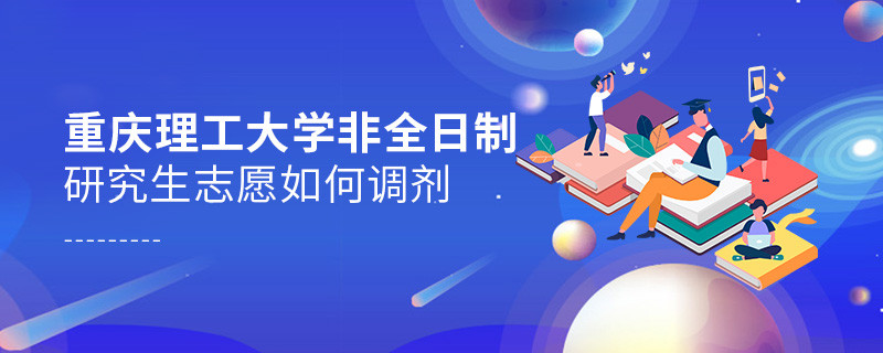 怎么調(diào)劑重慶理工大學(xué)非全日制研究生志愿？