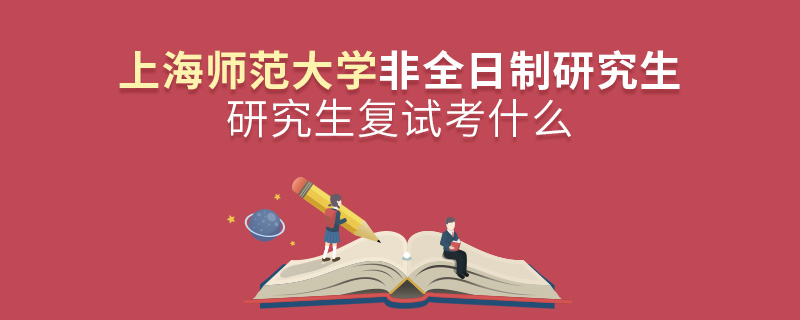 上海師范大學非全日制研究生研究生復試考什么