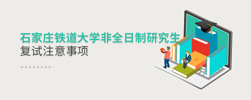 石家莊鐵道大學(xué)非全日制研究生復(fù)試注意事項(xiàng)