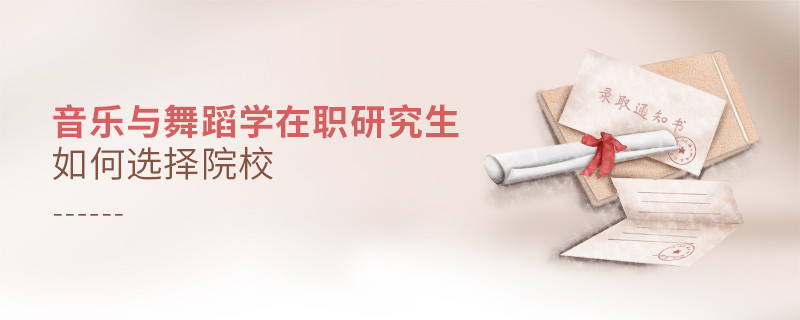 報(bào)考在職研究生音樂(lè)與舞蹈學(xué)專業(yè)怎么選擇院校？