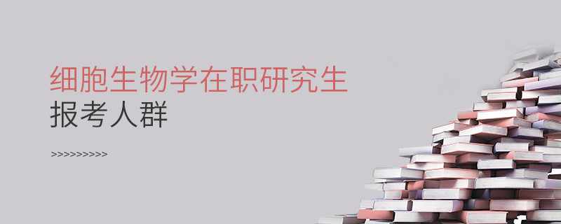 必須知曉！細(xì)胞生物學(xué)在職研究生報考人群