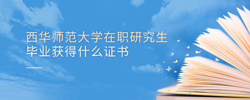 報考在職研究生選擇西華師范大學畢業獲得什么證書？