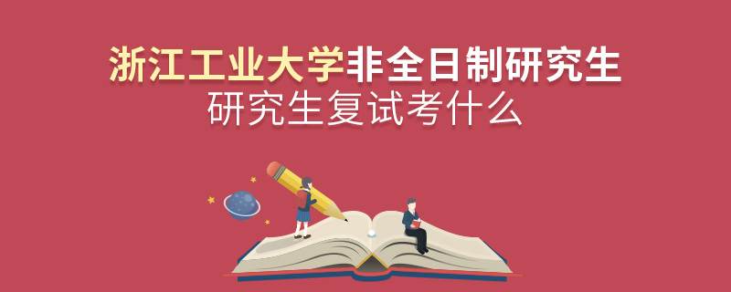 浙江工業大學非全日制研究生復試考什么