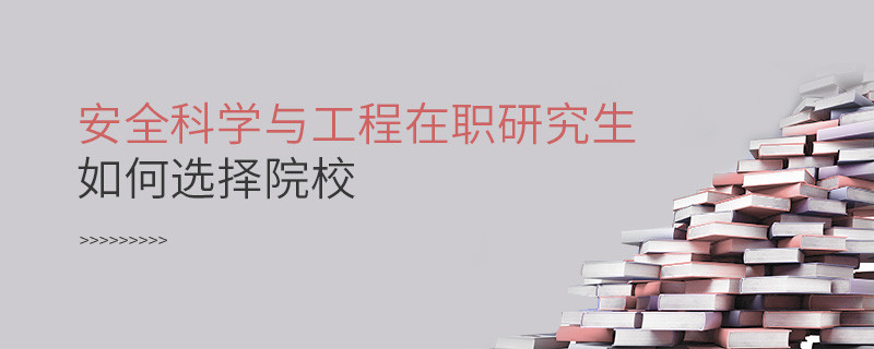 在職研究生安全科學與工程專業(yè)怎么選擇院校？