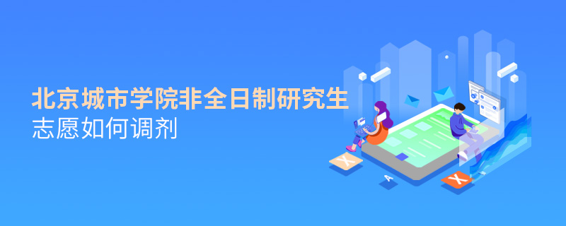北京城市學(xué)院非全日制研究生志愿如何調(diào)劑