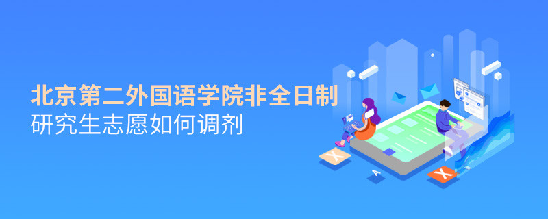 怎么調(diào)劑北京第二外國(guó)語(yǔ)學(xué)院非全日制研究生志愿？
