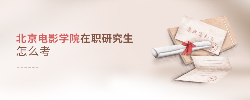 北京電影學院在職研究生怎么考