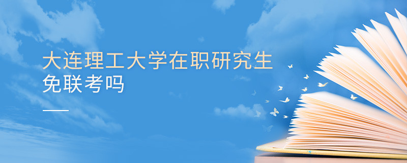 報考在職研究生選擇大連理工大學可以免聯考嗎？