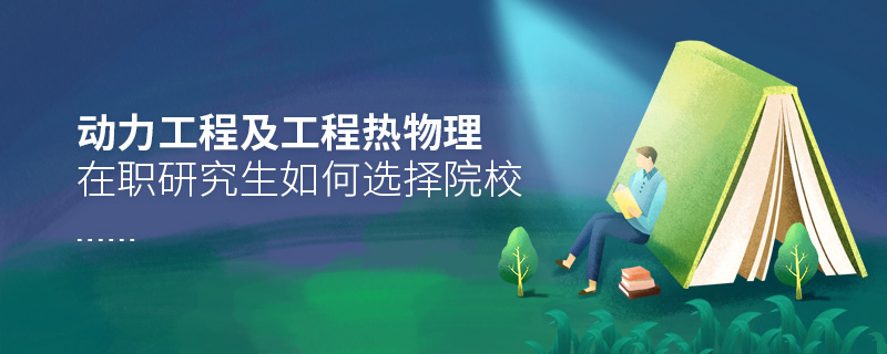 動(dòng)力工程及工程熱物理在職研究生如何選擇院校