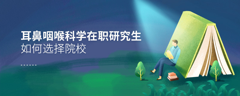 在職考研選擇耳鼻咽喉科學專業(yè)如何擇校？